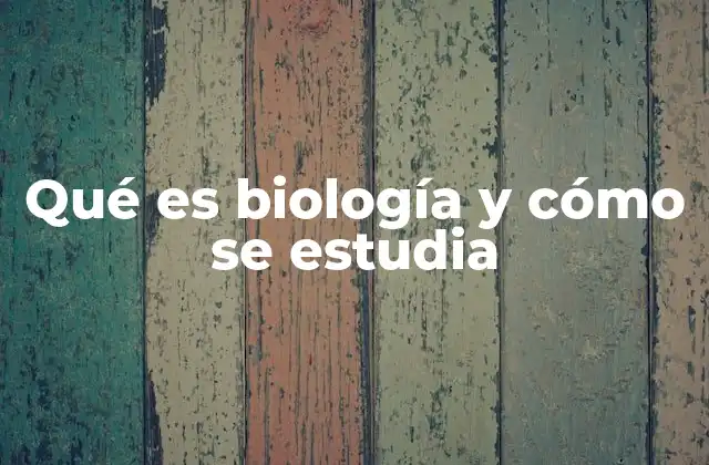 Qué es Biología y Cómo Se Estudia