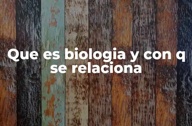 Que es Biologia y con Q Se Relaciona