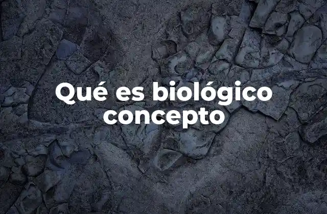 Qué es Biológico Concepto