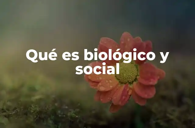Qué es Biológico y Social