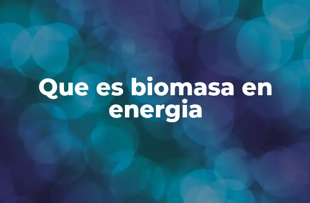 Que es Biomasa en Energia
