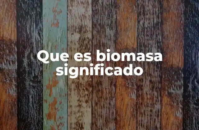 Que es Biomasa Significado