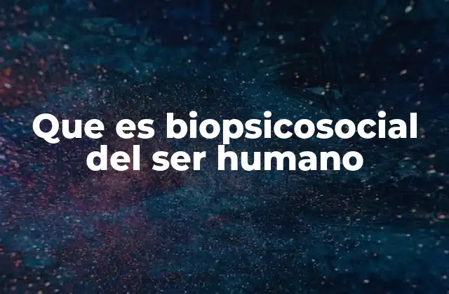Que es Biopsicosocial Del Ser Humano