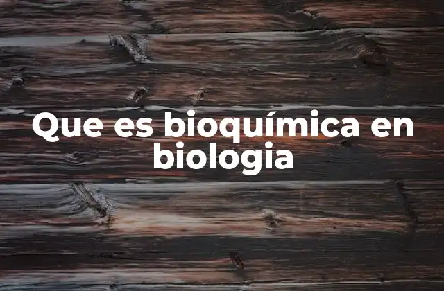 Que es Bioquímica en Biologia