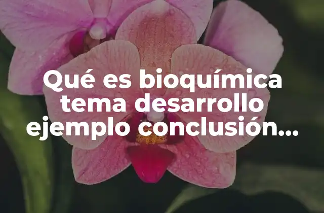 Qué es Bioquímica Tema Desarrollo Ejemplo Conclusión Bibliografía