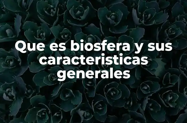 Que es Biosfera y Sus Caracteristicas Generales