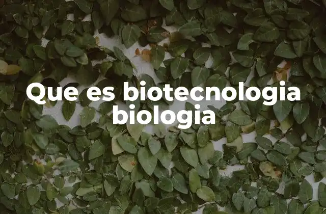 Que es Biotecnologia Biologia