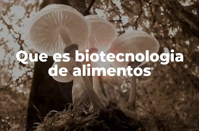 Que es Biotecnologia de Alimentos