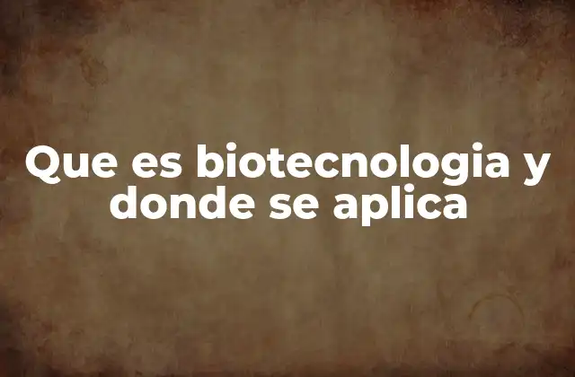 Que es Biotecnologia y Donde Se Aplica