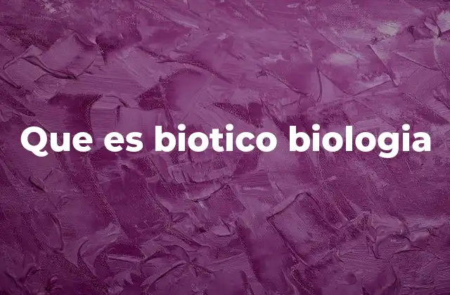 Que es Biotico Biologia