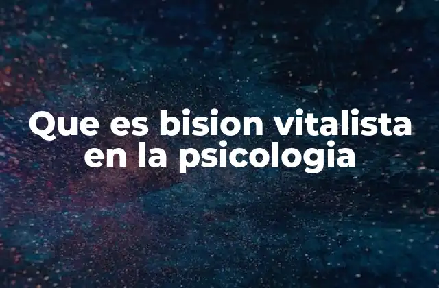 Que es Bision Vitalista en la Psicologia