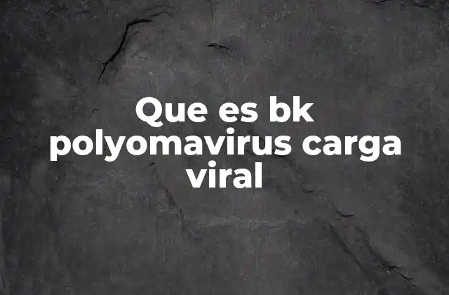 Que es Bk Polyomavirus Carga Viral
