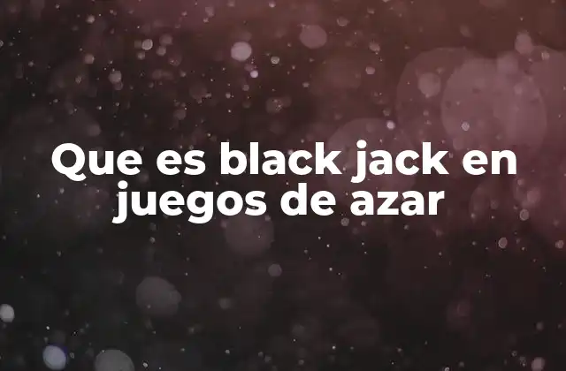 Que es Black Jack en Juegos de Azar 2 Juegos de cartas populares y su relación con el Black Jack