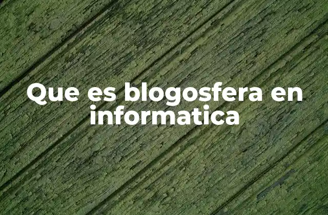 Que es Blogosfera en Informatica