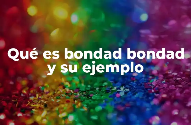 Qué es Bondad Bondad y Su Ejemplo