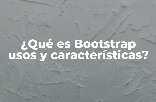 ¿qué es Bootstrap Usos y Características? 2 Bootstrap y su impacto en el desarrollo web moderno