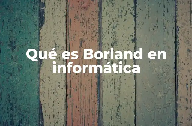 Qué es Borland en Informática 2 El impacto de Borland en el desarrollo de software