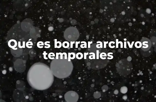 Qué es Borrar Archivos Temporales