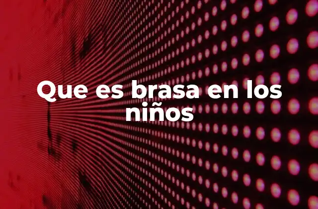 Que es Brasa en los Niños