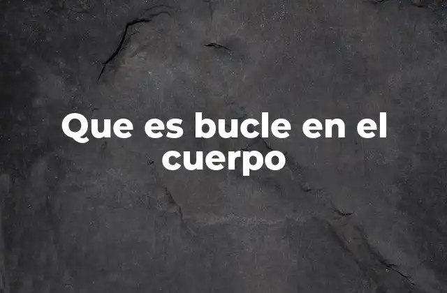 Que es Bucle en el Cuerpo