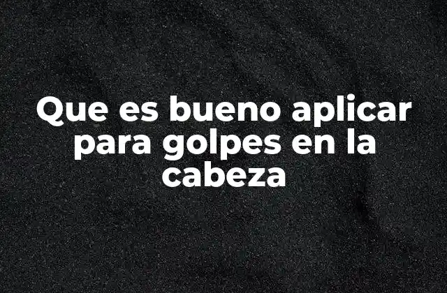 Que es Bueno Aplicar para Golpes en la Cabeza