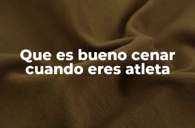 Que es Bueno Cenar Cuando Eres Atleta