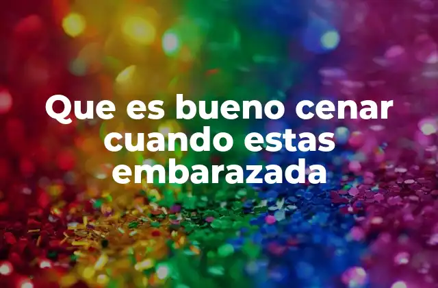 Que es Bueno Cenar Cuando Estas Embarazada