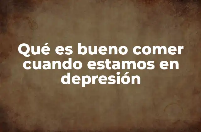 Qué es Bueno Comer Cuando Estamos en Depresión