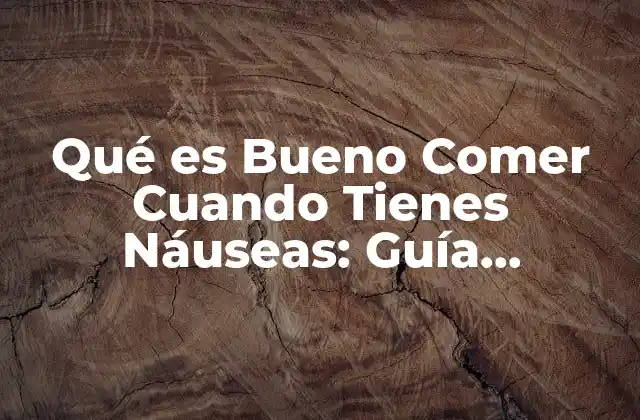 Alimentos que Debes Evitar Cuando Tienes Náuseas