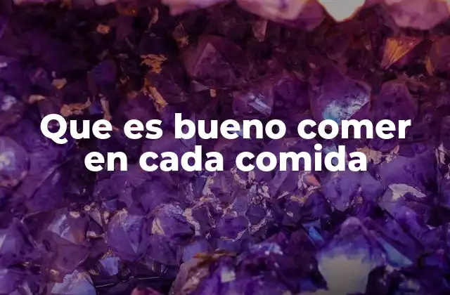 Que es Bueno Comer en Cada Comida