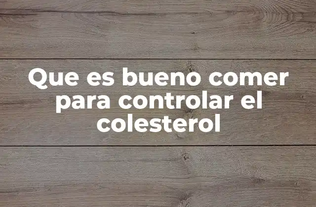Que es Bueno Comer para Controlar el Colesterol