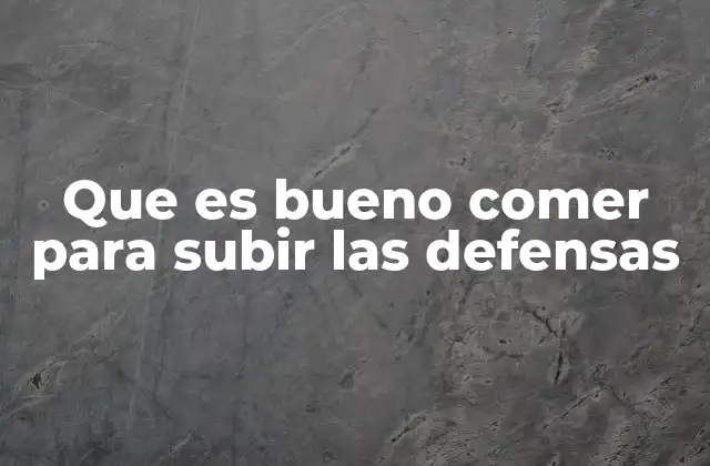 Que es Bueno Comer para Subir las Defensas