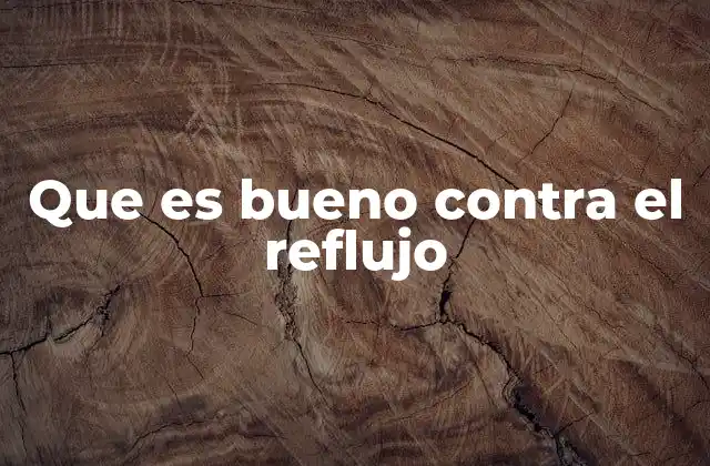 Remedios naturales para combatir el reflujo