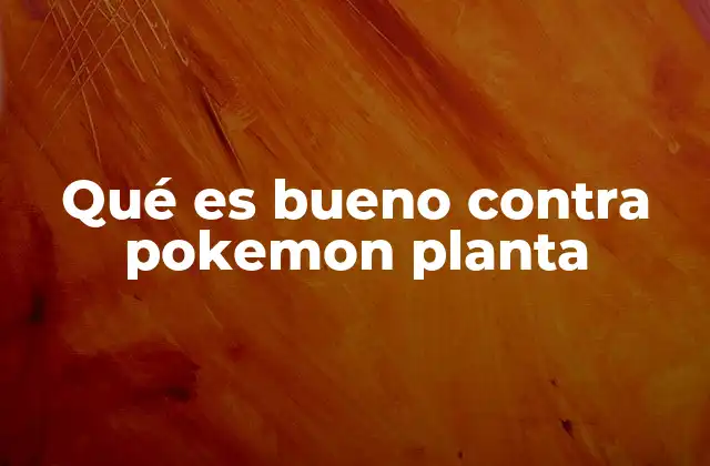 Qué es Bueno contra Pokemon Planta