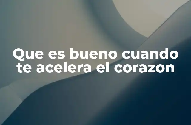 Que es Bueno Cuando Te Acelera el Corazon