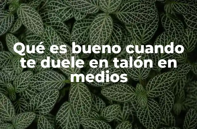 Qué es Bueno Cuando Te Duele en Talón en Medios