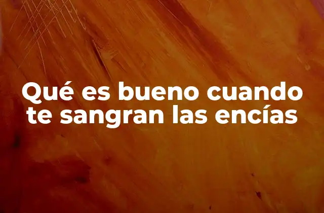 Qué es Bueno Cuando Te Sangran las Encías