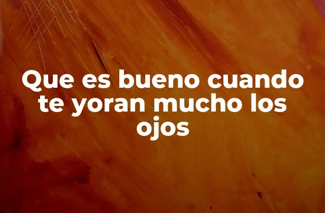 Que es Bueno Cuando Te Yoran Mucho los Ojos