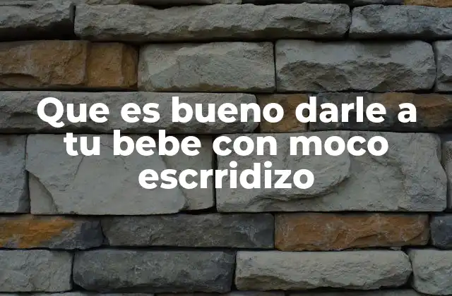 Que es Bueno Darle a Tu Bebe con Moco Escrridizo