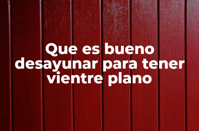Que es Bueno Desayunar para Tener Vientre Plano