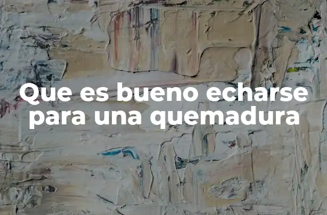 Que es Bueno Echarse para una Quemadura