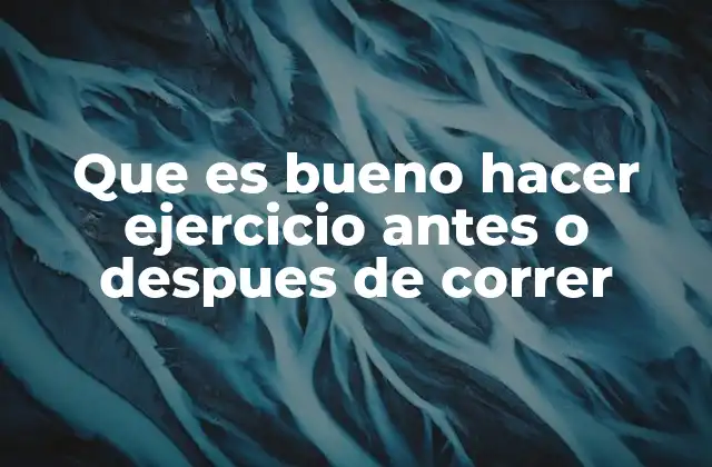 Que es Bueno Hacer Ejercicio Antes o Despues de Correr