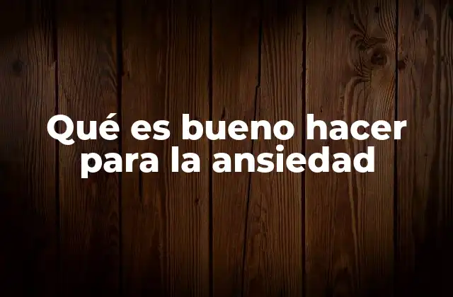 Qué es Bueno Hacer para la Ansiedad