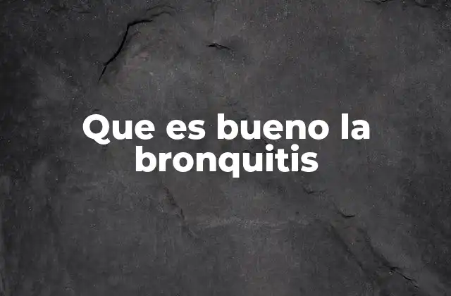 Que es Bueno la Bronquitis