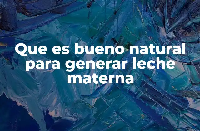 Que es Bueno Natural para Generar Leche Materna