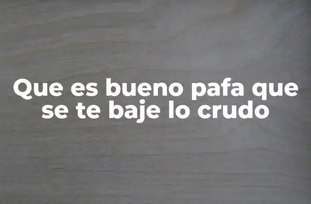 Que es Bueno Pafa que Se Te Baje Lo Crudo