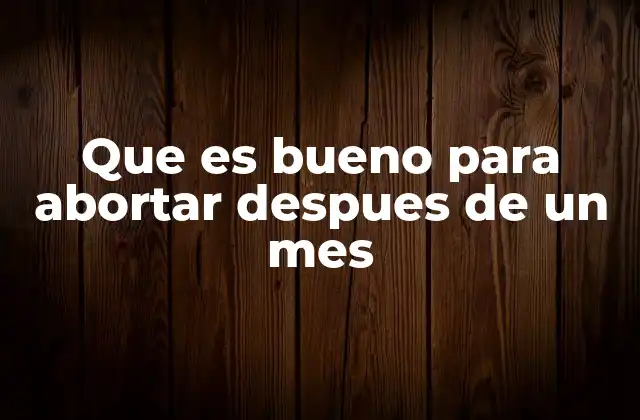 Que es Bueno para Abortar Despues de un Mes