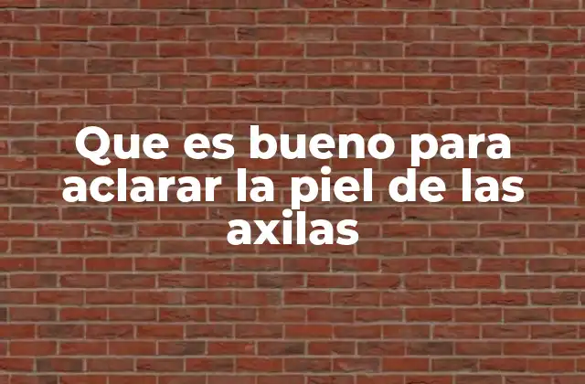 Que es Bueno para Aclarar la Piel de las Axilas