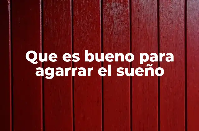 Que es Bueno para Agarrar el Sueño