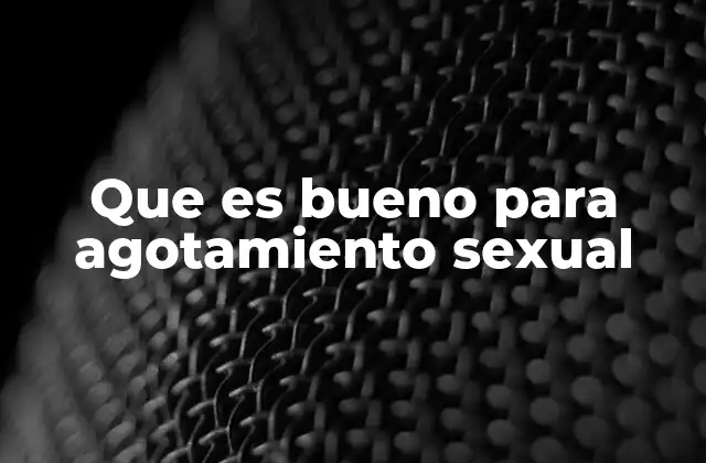 Que es Bueno para Agotamiento Sexual